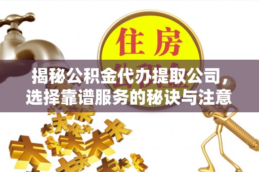 湟中揭秘公积金代办提取公司，选择靠谱服务的秘诀与注意事项
