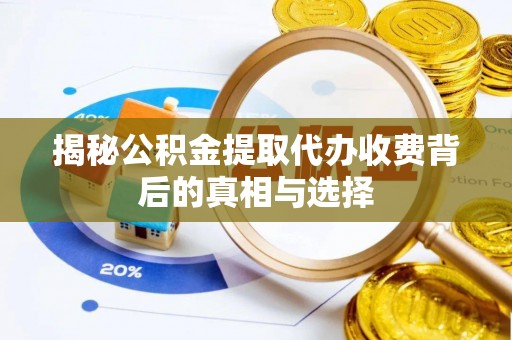 湟中揭秘公积金提取代办收费背后的真相与选择