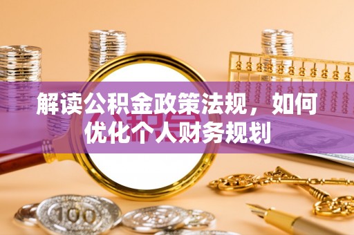 湟中解读公积金政策法规，如何优化个人财务规划