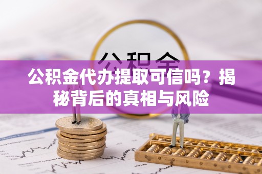湟中公积金代办提取可信吗？揭秘背后的真相与风险