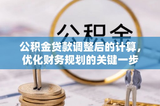 湟中公积金贷款调整后的计算，优化财务规划的关键一步