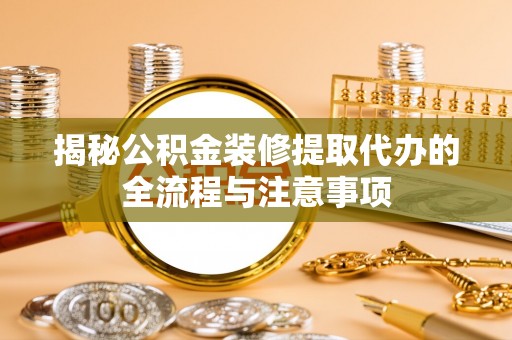 湟中揭秘公积金装修提取代办的全流程与注意事项