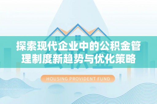 湟中探索现代企业中的公积金管理制度新趋势与优化策略