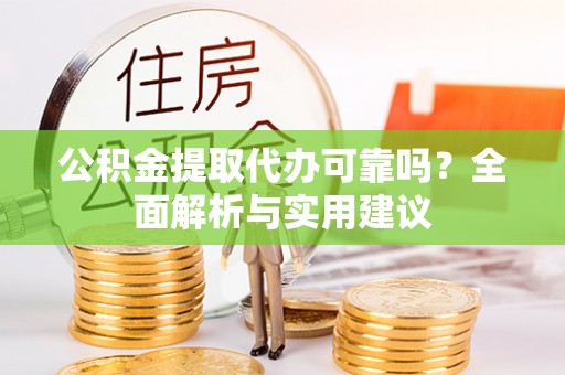 湟中公积金提取代办可靠吗？全面解析与实用建议
