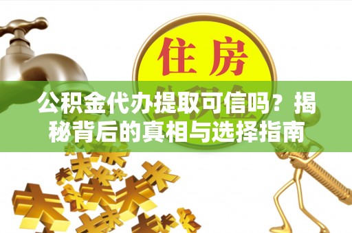 湟中公积金代办提取可信吗？揭秘背后的真相与选择指南