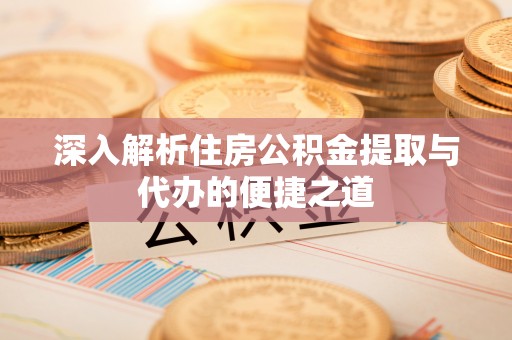 湟中深入解析住房公积金提取与代办的便捷之道