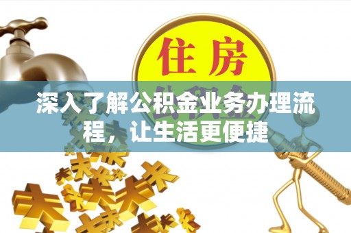 湟中深入了解公积金业务办理流程，让生活更便捷