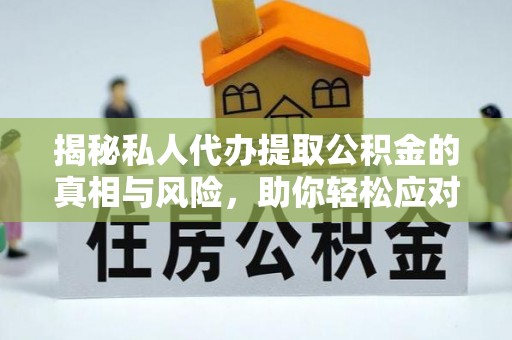 湟中揭秘私人代办提取公积金的真相与风险，助你轻松应对资金难题
