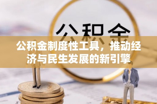 湟中公积金制度性工具，推动经济与民生发展的新引擎