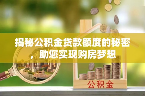 湟中揭秘公积金贷款额度的秘密，助您实现购房梦想