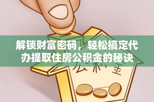 湟中解锁财富密码，轻松搞定代办提取住房公积金的秘诀