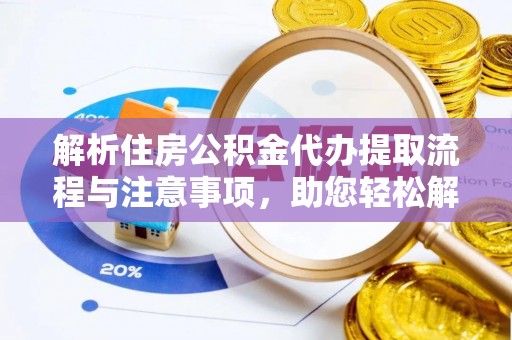 湟中解析住房公积金代办提取流程与注意事项，助您轻松解决资金难题