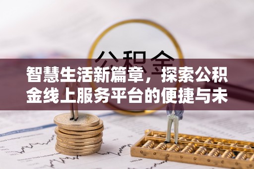 湟中智慧生活新篇章，探索公积金线上服务平台的便捷与未来