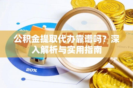 湟中公积金提取代办靠谱吗？深入解析与实用指南