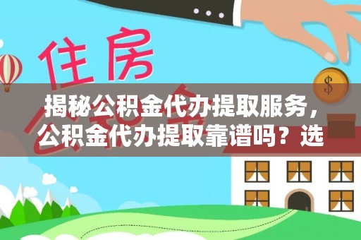 湟中揭秘公积金代办提取服务，公积金代办提取靠谱吗？选择前你需要知道这些！