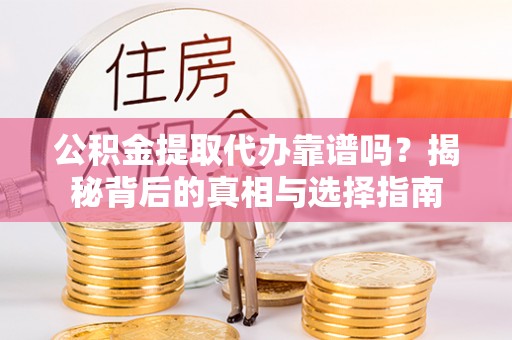 湟中公积金提取代办靠谱吗？揭秘背后的真相与选择指南