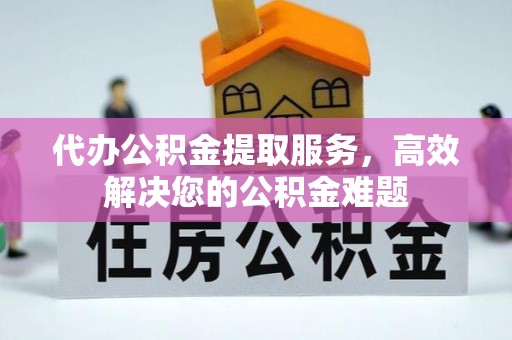 湟中代办公积金提取服务，高效解决您的公积金难题