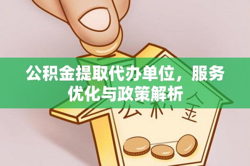 湟中公积金提取代办单位，服务优化与政策解析
