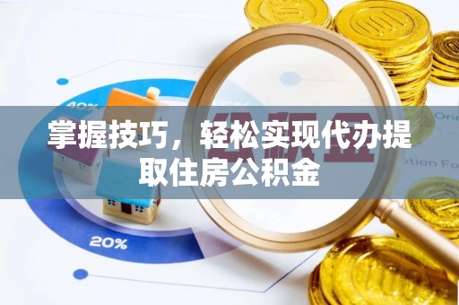 湟中掌握技巧，轻松实现代办提取住房公积金