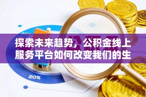湟中探索未来趋势，公积金线上服务平台如何改变我们的生活