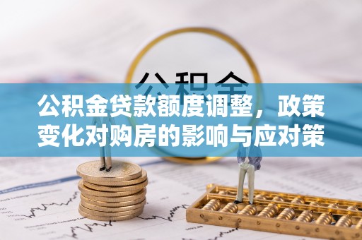 湟中公积金贷款额度调整，政策变化对购房的影响与应对策略