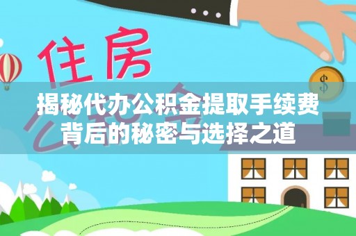 湟中揭秘代办公积金提取手续费背后的秘密与选择之道