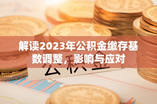 湟中解读2023年公积金缴存基数调整，影响与应对