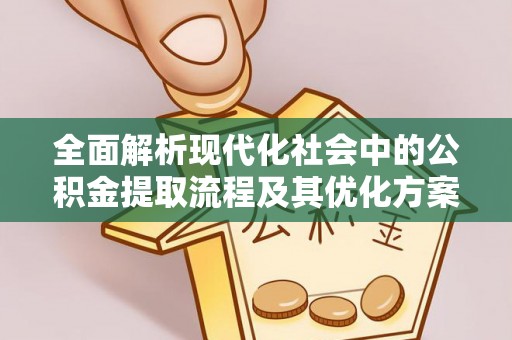 湟中全面解析现代化社会中的公积金提取流程及其优化方案