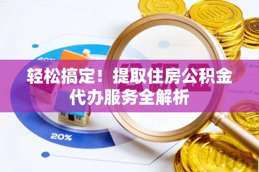 湟中轻松搞定！提取住房公积金代办服务全解析