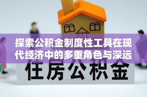 湟中探索公积金制度性工具在现代经济中的多重角色与深远影响