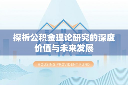 湟中探析公积金理论研究的深度价值与未来发展