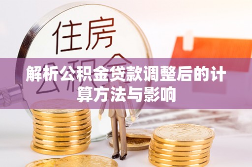 湟中解析公积金贷款调整后的计算方法与影响