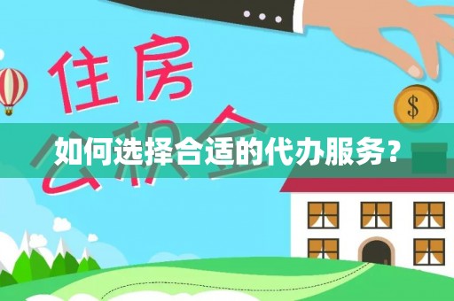 湟中如何选择合适的代办服务？