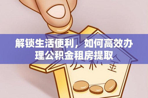 湟中解锁生活便利，如何高效办理公积金租房提取