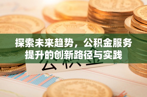 湟中探索未来趋势，公积金服务提升的创新路径与实践