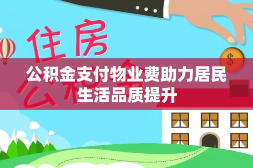 湟中公积金支付物业费助力居民生活品质提升