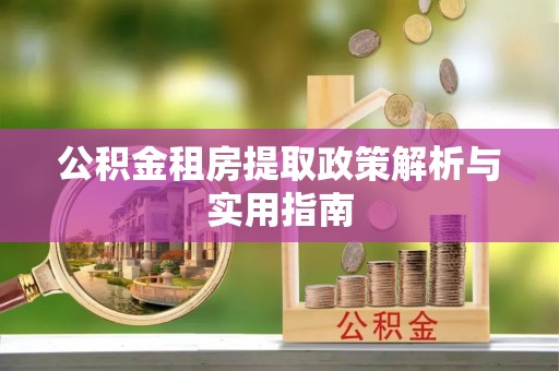 湟中公积金租房提取政策解析与实用指南