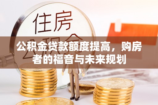 湟中公积金贷款额度提高，购房者的福音与未来规划