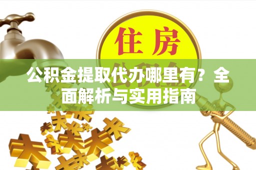 湟中公积金提取代办哪里有？全面解析与实用指南