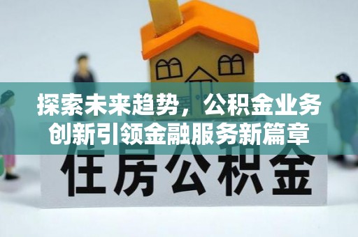 湟中探索未来趋势，公积金业务创新引领金融服务新篇章