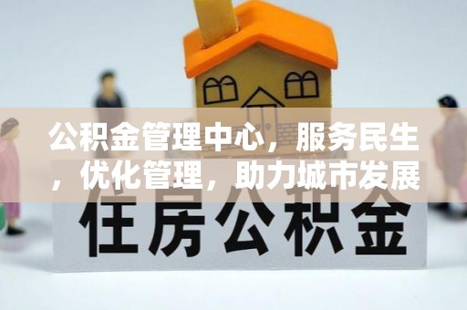 湟中公积金管理中心，服务民生，优化管理，助力城市发展