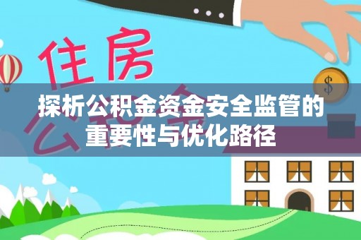 湟中探析公积金资金安全监管的重要性与优化路径