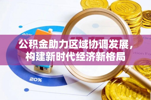 湟中公积金助力区域协调发展，构建新时代经济新格局