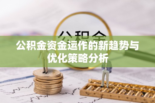 湟中公积金资金运作的新趋势与优化策略分析