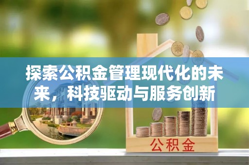 湟中探索公积金管理现代化的未来，科技驱动与服务创新