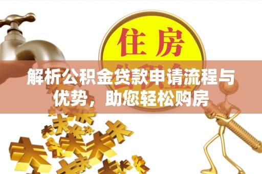 湟中解析公积金贷款申请流程与优势，助您轻松购房