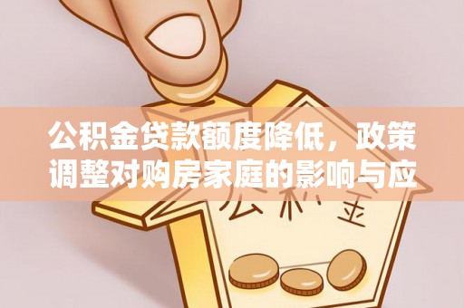 湟中公积金贷款额度降低，政策调整对购房家庭的影响与应对策略