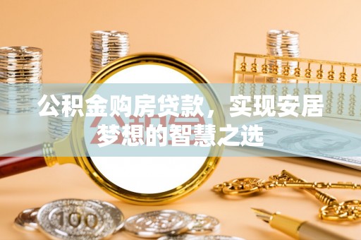 湟中公积金购房贷款，实现安居梦想的智慧之选