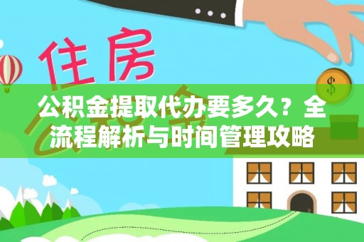 湟中公积金提取代办要多久？全流程解析与时间管理攻略
