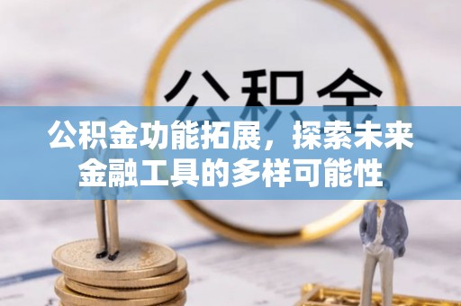 湟中公积金功能拓展，探索未来金融工具的多样可能性